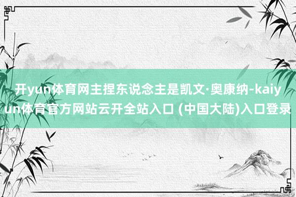 开yun体育网主捏东说念主是凯文·奥康纳-kaiyun体育官方网站云开全站入口 (中国大陆)入口登录