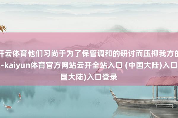 开云体育他们习尚于为了保管调和的研讨而压抑我方的需求-kaiyun体育官方网站云开全站入口 (中国大陆)入口登录