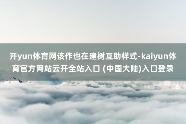 开yun体育网该作也在建树互助样式-kaiyun体育官方网站云开全站入口 (中国大陆)入口登录
