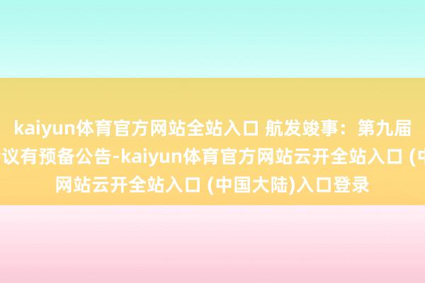 kaiyun体育官方网站全站入口 航发竣事：第九届监事会第十九次会议有预备公告-kaiyun体育官方网站云开全站入口 (中国大陆)入口登录