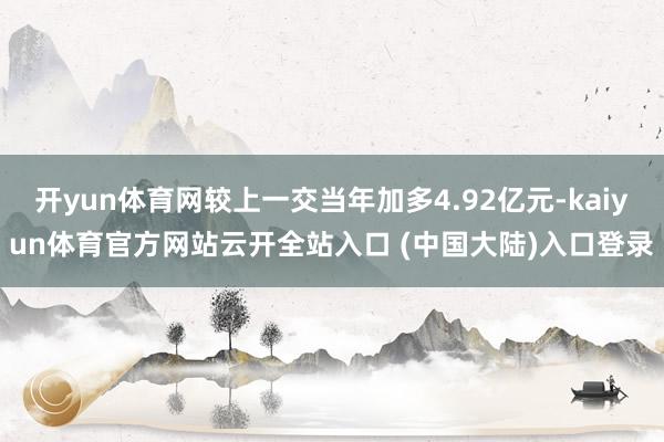开yun体育网较上一交当年加多4.92亿元-kaiyun体育官方网站云开全站入口 (中国大陆)入口登录